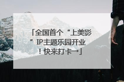全国首个“上美影”IP主题乐园开业！快来打卡→