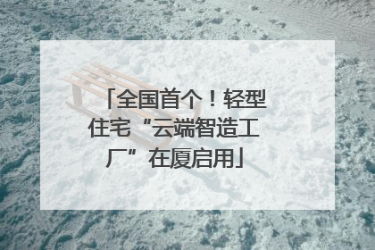 全国首个！轻型住宅“云端智造工厂”在厦启用