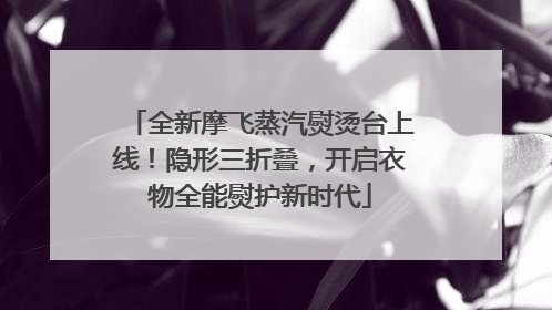 全新摩飞蒸汽熨烫台上线！隐形三折叠，开启衣物全能熨护新时代