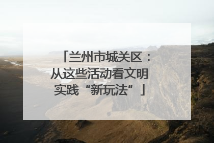 兰州市城关区：从这些活动看文明实践“新玩法”