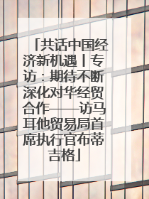 共话中国经济新机遇丨专访：期待不断深化对华经贸合作——访马耳他贸易局首席执行官布蒂吉格