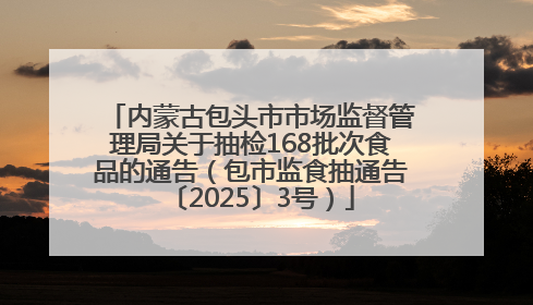 内蒙古包头市市场监督管理局关于抽检168批次食品的通告（包市监食抽通告〔2025〕3号）