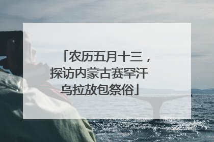 农历五月十三，探访内蒙古赛罕汗乌拉敖包祭俗