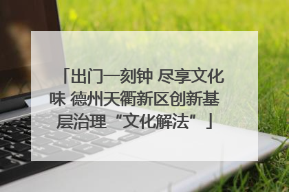 出门一刻钟 尽享文化味 德州天衢新区创新基层治理“文化解法”