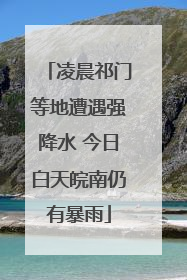 凌晨祁门等地遭遇强降水 今日白天皖南仍有暴雨