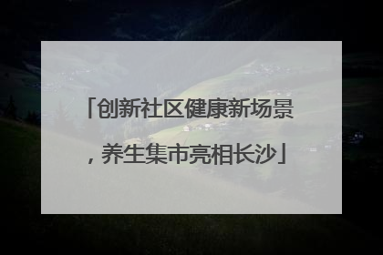 创新社区健康新场景，养生集市亮相长沙