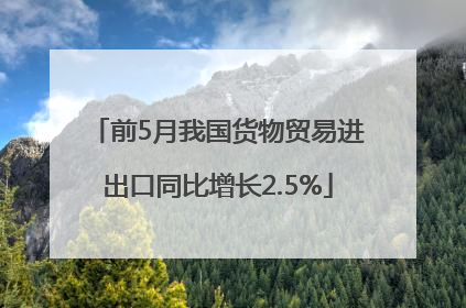 前5月我国货物贸易进出口同比增长2.5%