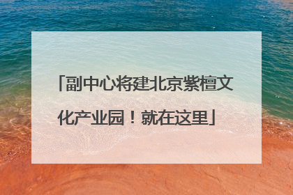 副中心将建北京紫檀文化产业园！就在这里