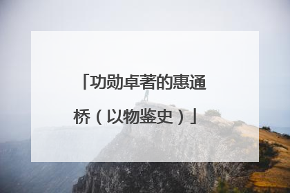 功勋卓著的惠通桥（以物鉴史）