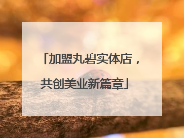 加盟丸碧实体店，共创美业新篇章