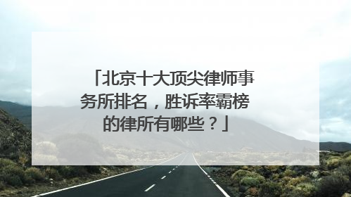 北京十大顶尖律师事务所排名，胜诉率霸榜的律所有哪些？