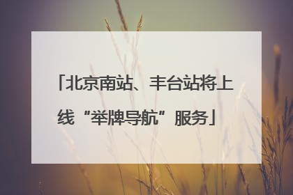 北京南站、丰台站将上线“举牌导航”服务