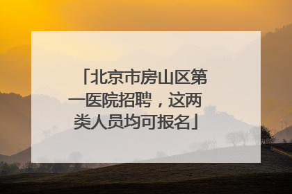 北京市房山区第一医院招聘，这两类人员均可报名