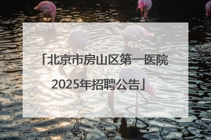 北京市房山区第一医院2025年招聘公告