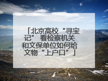 北京高校“寻宝记” 看检察机关和文保单位如何给文物“上户口”