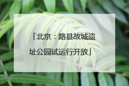北京：路县故城遗址公园试运行开放