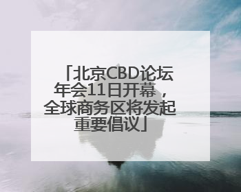 北京CBD论坛年会11日开幕，全球商务区将发起重要倡议