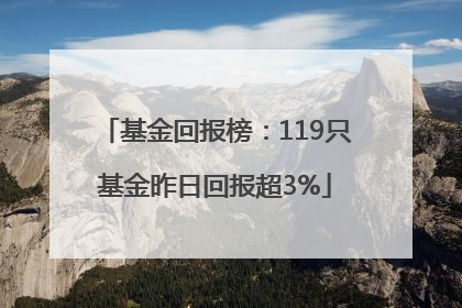 基金回报榜：119只基金昨日回报超3%