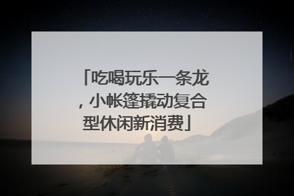 吃喝玩乐一条龙，小帐篷撬动复合型休闲新消费