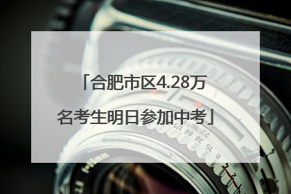 合肥市区4.28万名考生明日参加中考