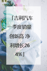吉利汽车一季度销量创新高 净利增长264%