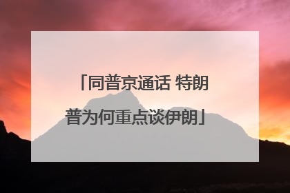 同普京通话 特朗普为何重点谈伊朗