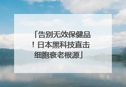 告别无效保健品！日本黑科技直击细胞衰老根源