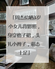 周杰伦晒3岁小女儿背影照，身穿格子裙，头扎小辫子，萌态十足