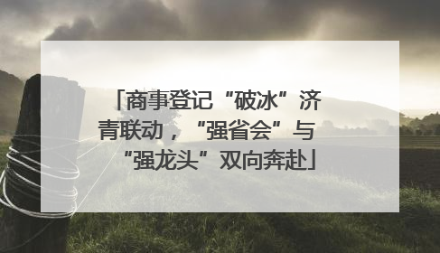 商事登记“破冰”济青联动，“强省会”与“强龙头”双向奔赴