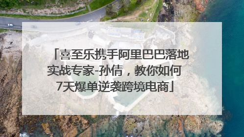 喜至乐携手阿里巴巴落地实战专家-孙倩，教你如何7天爆单逆袭跨境电商