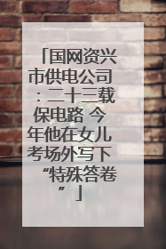 国网资兴市供电公司：二十三载保电路 今年他在女儿考场外写下“特殊答卷”