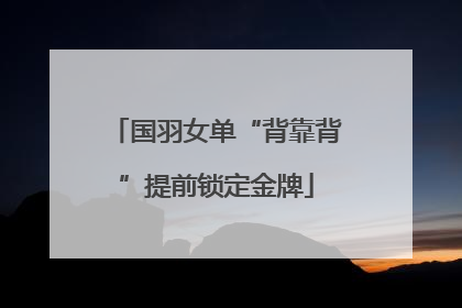 国羽女单“背靠背”提前锁定金牌
