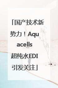 国产技术新势力！Aquacells超纯水EDI引发关注