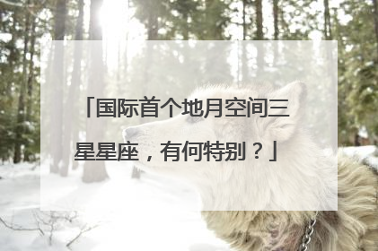 国际首个地月空间三星星座，有何特别？