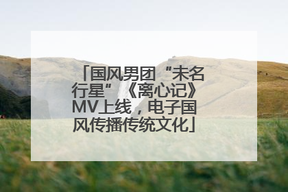 国风男团“未名行星”《离心记》MV上线，电子国风传播传统文化