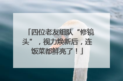 四位老友组队“修镜头”，视力焕新后，连饭菜都鲜亮了！