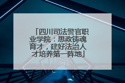 四川司法警官职业学院：思政铸魂育才，建好法治人才培养第一阵地