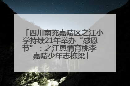 四川南充嘉陵区之江小学持续21年举办“感恩节”：之江恩情育桃李 嘉陵少年志栋梁
