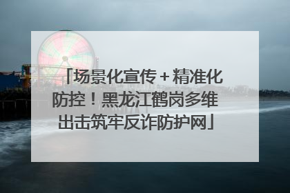 场景化宣传＋精准化防控！黑龙江鹤岗多维出击筑牢反诈防护网