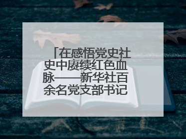 在感悟党史社史中赓续红色血脉——新华社百余名党支部书记参加示范培训