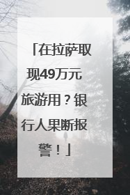 在拉萨取现49万元旅游用？银行人果断报警！