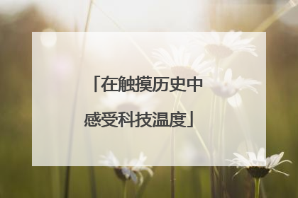 在触摸历史中感受科技温度