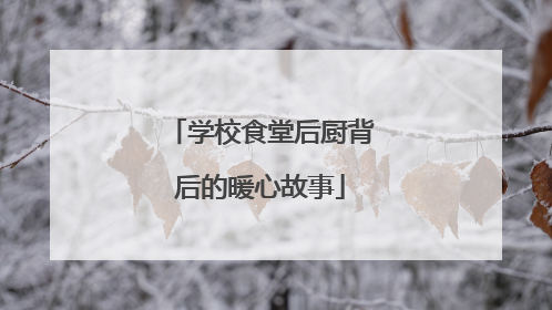 学校食堂后厨背后的暖心故事