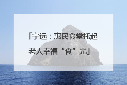 宁远：惠民食堂托起老人幸福“食”光
