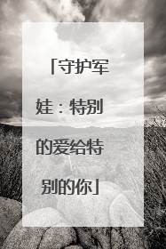 守护军娃：特别的爱给特别的你