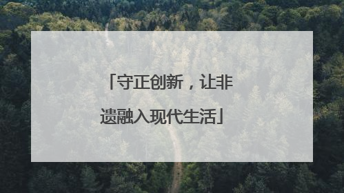 守正创新，让非遗融入现代生活