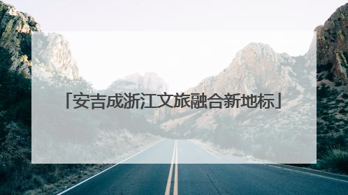 安吉成浙江文旅融合新地标