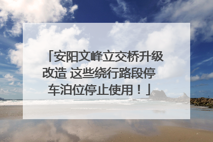 安阳文峰立交桥升级改造 这些绕行路段停车泊位停止使用！