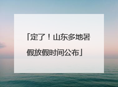 定了！山东多地暑假放假时间公布