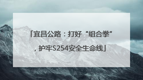 宜昌公路：打好“组合拳”，护牢S254安全生命线